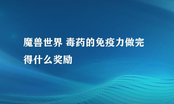 魔兽世界 毒药的免疫力做完得什么奖励