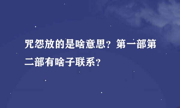 咒怨放的是啥意思？第一部第二部有啥子联系？