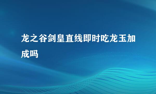 龙之谷剑皇直线即时吃龙玉加成吗