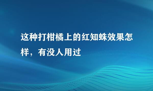 这种打柑橘上的红知蛛效果怎样，有没人用过