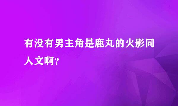 有没有男主角是鹿丸的火影同人文啊？