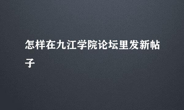 怎样在九江学院论坛里发新帖子