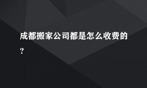 成都搬家公司都是怎么收费的？