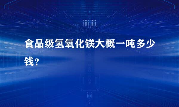 食品级氢氧化镁大概一吨多少钱？