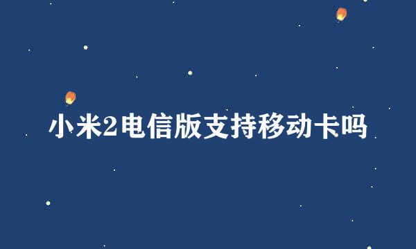 小米2电信版支持移动卡吗