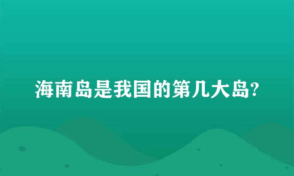 海南岛是我国的第几大岛?