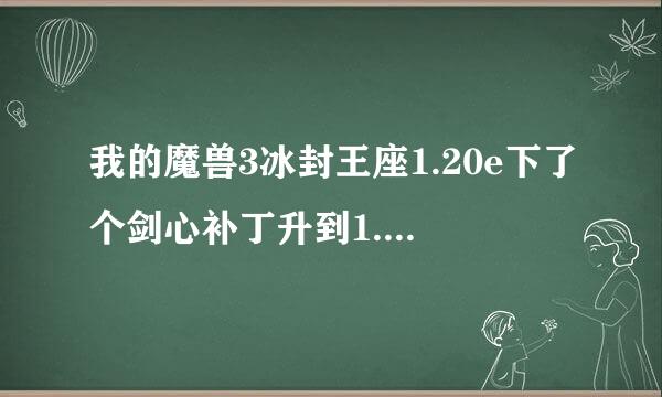 我的魔兽3冰封王座1.20e下了个剑心补丁升到1.24版本 但是里面的地图不能玩啊 ！！为什么？求大神