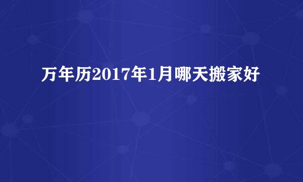 万年历2017年1月哪天搬家好