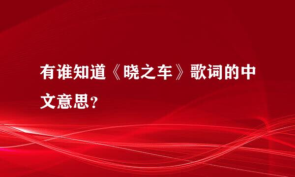 有谁知道《晓之车》歌词的中文意思？