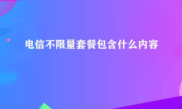 电信不限量套餐包含什么内容