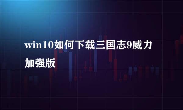 win10如何下载三国志9威力加强版