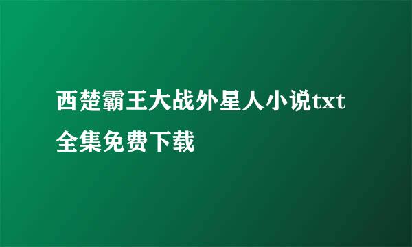 西楚霸王大战外星人小说txt全集免费下载