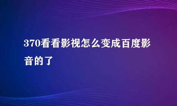 370看看影视怎么变成百度影音的了