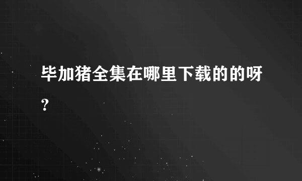 毕加猪全集在哪里下载的的呀？