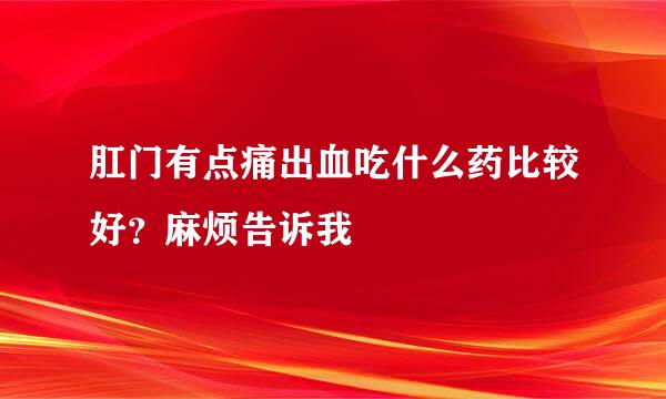 肛门有点痛出血吃什么药比较好？麻烦告诉我