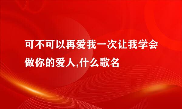 可不可以再爱我一次让我学会做你的爱人,什么歌名