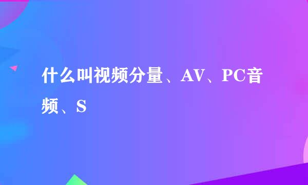 什么叫视频分量、AV、PC音频、S