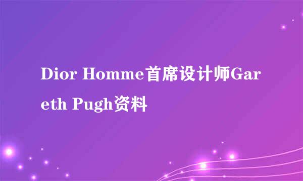 Dior Homme首席设计师Gareth Pugh资料