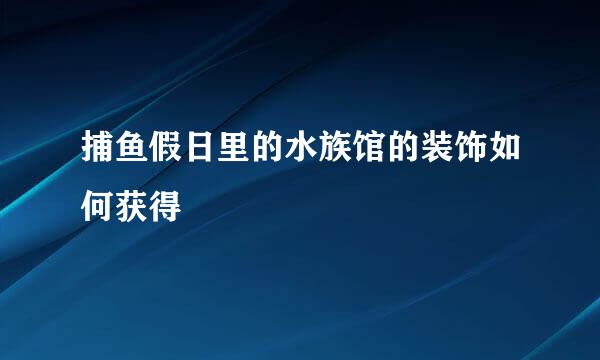 捕鱼假日里的水族馆的装饰如何获得