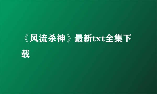 《风流杀神》最新txt全集下载