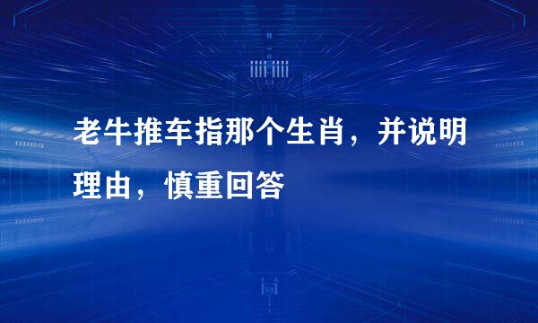 老牛推车指那个生肖，并说明理由，慎重回答