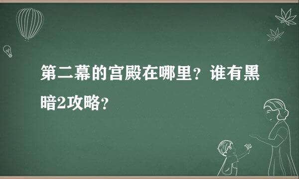 第二幕的宫殿在哪里？谁有黑暗2攻略？