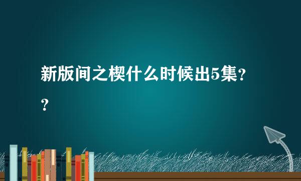 新版间之楔什么时候出5集？？