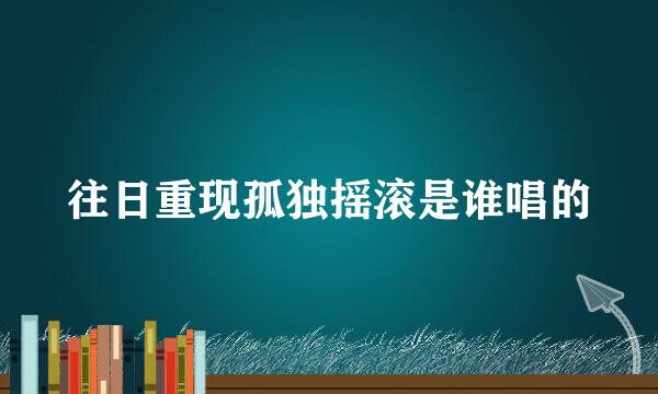 往日重现孤独摇滚是谁唱的