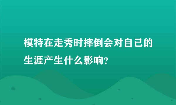 模特在走秀时摔倒会对自己的生涯产生什么影响？