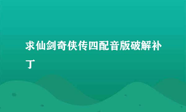 求仙剑奇侠传四配音版破解补丁