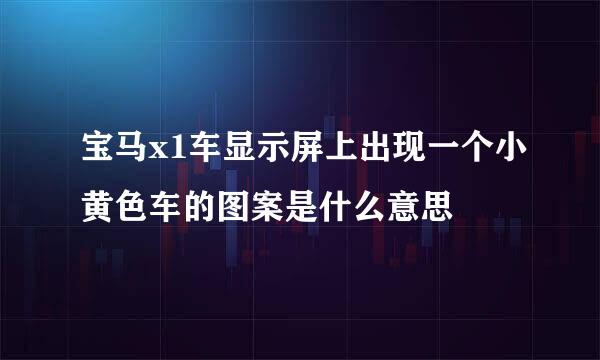 宝马x1车显示屏上出现一个小黄色车的图案是什么意思