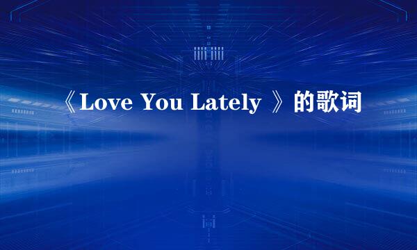 《Love You Lately 》的歌词