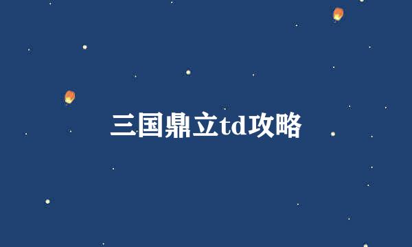 三国鼎立td攻略