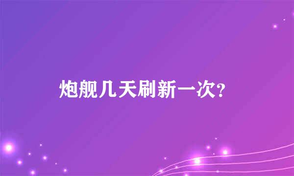 炮舰几天刷新一次？