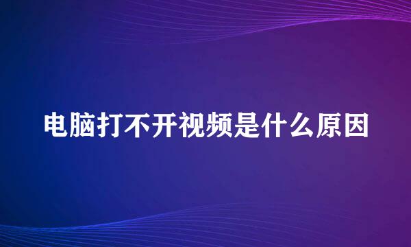 电脑打不开视频是什么原因