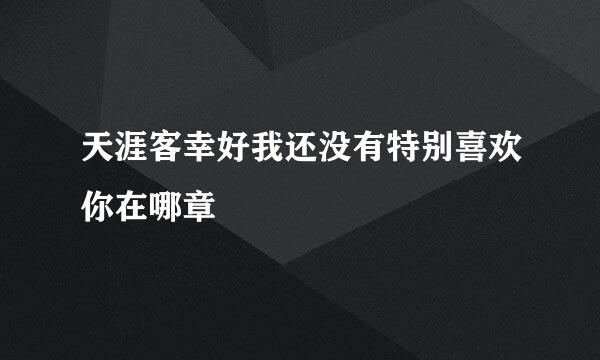 天涯客幸好我还没有特别喜欢你在哪章