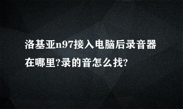 洛基亚n97接入电脑后录音器在哪里?录的音怎么找?