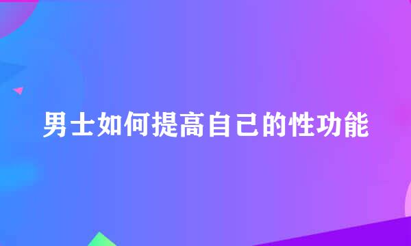 男士如何提高自己的性功能