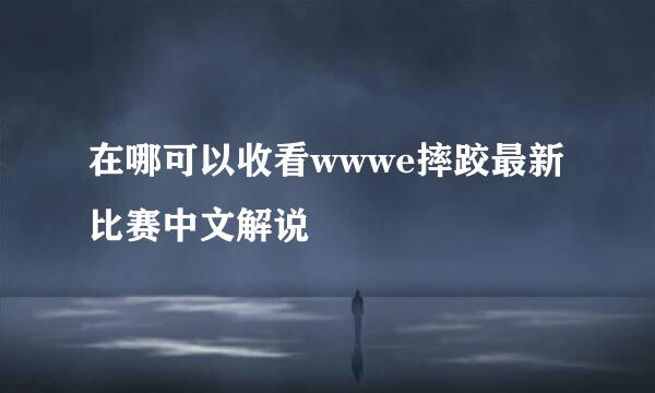 在哪可以收看wwwe摔跤最新比赛中文解说