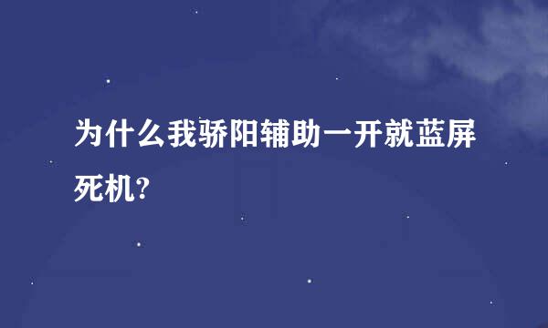 为什么我骄阳辅助一开就蓝屏死机?