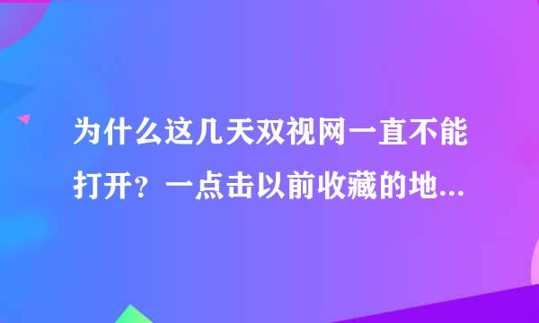 为什么这几天双视网一直不能打开？一点击以前收藏的地址就弹出另外的网址。