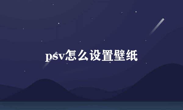 psv怎么设置壁纸