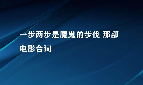 一步两步是魔鬼的步伐 那部电影台词