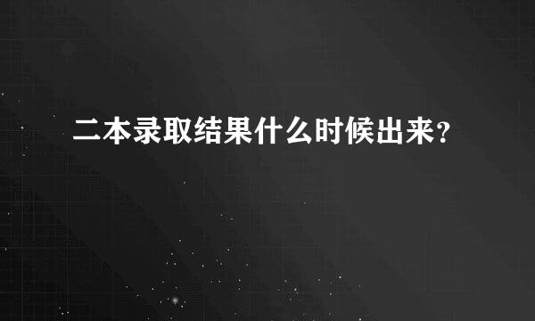 二本录取结果什么时候出来？