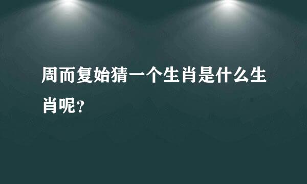 周而复始猜一个生肖是什么生肖呢？