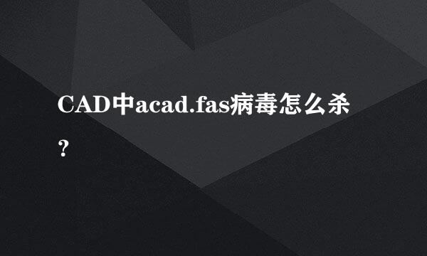 CAD中acad.fas病毒怎么杀？