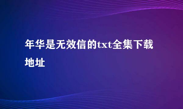 年华是无效信的txt全集下载地址