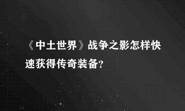 《中土世界》战争之影怎样快速获得传奇装备？