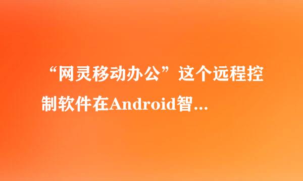 “网灵移动办公”这个远程控制软件在Android智能手机上好用吗？真的可以开摄像头？