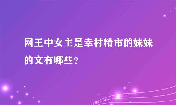 网王中女主是幸村精市的妹妹的文有哪些？